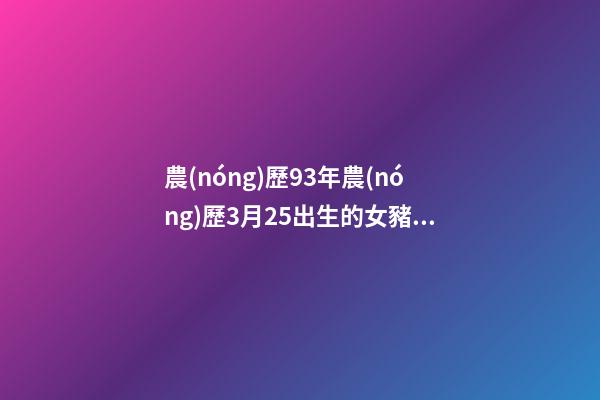 農(nóng)歷93年農(nóng)歷3月25出生的女豬女豬女命運如何？ 1981年農(nóng)歷3月25日是什么星座？-第1張-觀點-玄機派